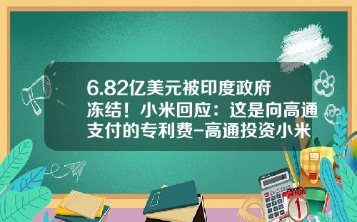 6.82亿美元被印度政府冻结！小米回应：这是向高通支付的专利费-高通投资小米多少钱