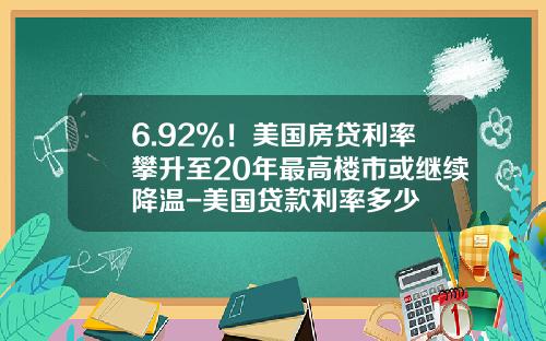 6.92%！美国房贷利率攀升至20年最高楼市或继续降温-美国贷款利率多少