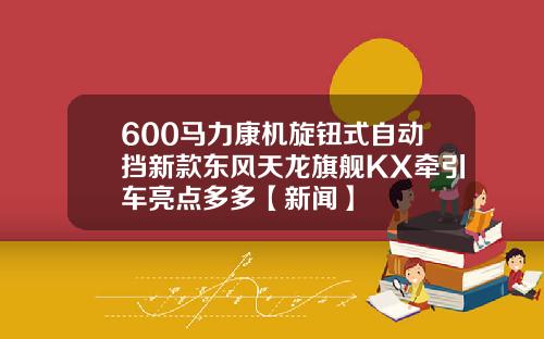 600马力康机旋钮式自动挡新款东风天龙旗舰KX牵引车亮点多多【新闻】