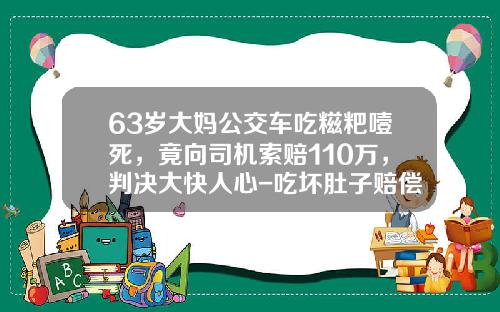 63岁大妈公交车吃糍粑噎死，竟向司机索赔110万，判决大快人心-吃坏肚子赔偿多少【新闻】