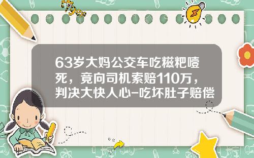 63岁大妈公交车吃糍粑噎死，竟向司机索赔110万，判决大快人心-吃坏肚子赔偿多少【新闻】