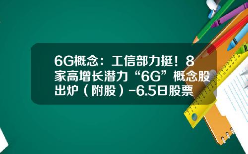 6G概念：工信部力挺！8家高增长潜力“6G”概念股出炉（附股）-6.5日股票资讯