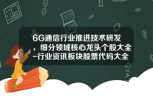 6G通信行业推进技术研发，细分领域核心龙头个股大全-行业资讯板块股票代码大全
