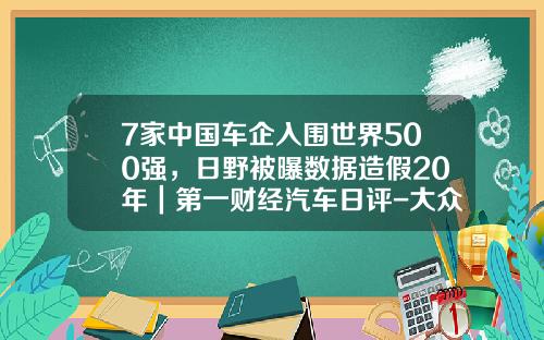 7家中国车企入围世界500强，日野被曝数据造假20年｜第一财经汽车日评-大众在中国有多少造假【新闻】