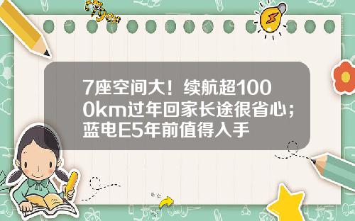 7座空间大！续航超1000km过年回家长途很省心；蓝电E5年前值得入手