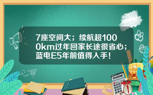 7座空间大；续航超1000km过年回家长途很省心；蓝电E5年前值得入手！