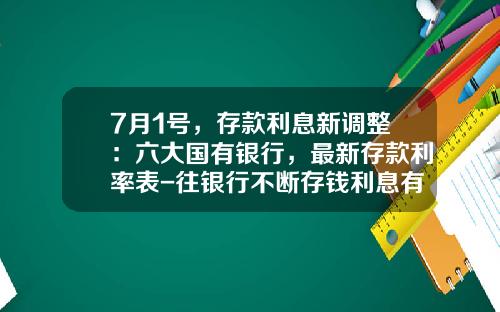 7月1号，存款利息新调整：六大国有银行，最新存款利率表-往银行不断存钱利息有多少