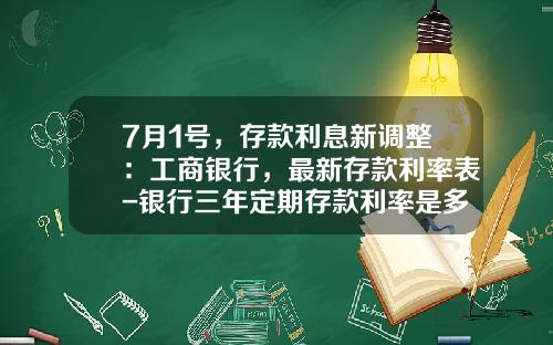 7月1号，存款利息新调整：工商银行，最新存款利率表-银行三年定期存款利率是多少