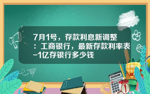 7月1号，存款利息新调整：工商银行，最新存款利率表-1亿存银行多少钱