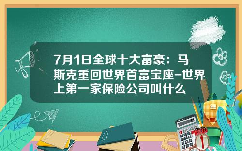 7月1日全球十大富豪：马斯克重回世界首富宝座-世界上第一家保险公司叫什么