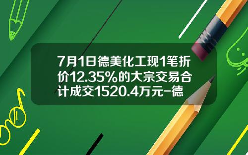 7月1日德美化工现1笔折价12.35%的大宗交易合计成交1520.4万元-德美化工流通股是多少
