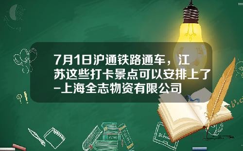 7月1日沪通铁路通车，江苏这些打卡景点可以安排上了-上海全志物资有限公司
