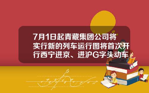 7月1日起青藏集团公司将实行新的列车运行图将首次开行西宁进京、进沪G字头动车组列车-青藏铁路公司新运行图