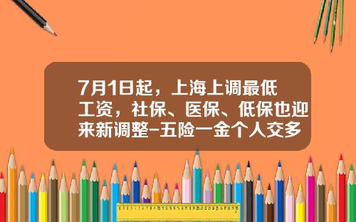 7月1日起，上海上调最低工资，社保、医保、低保也迎来新调整-五险一金个人交多少