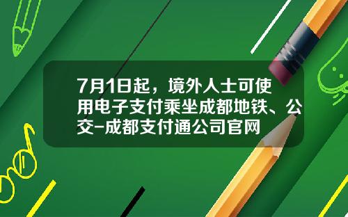 7月1日起，境外人士可使用电子支付乘坐成都地铁、公交-成都支付通公司官网