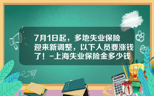 7月1日起，多地失业保险迎来新调整，以下人员要涨钱了！-上海失业保险金多少钱一月