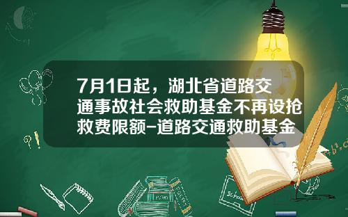 7月1日起，湖北省道路交通事故社会救助基金不再设抢救费限额-道路交通救助基金