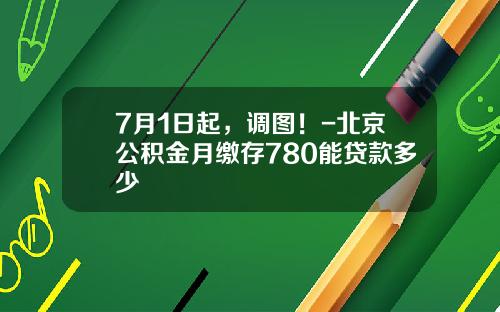 7月1日起，调图！-北京公积金月缴存780能贷款多少