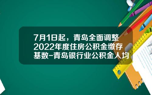 7月1日起，青岛全面调整2022年度住房公积金缴存基数-青岛银行业公积金人均多少