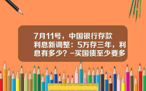 7月11号，中国银行存款利息新调整：5万存三年，利息有多少？-买国债至少要多少钱
