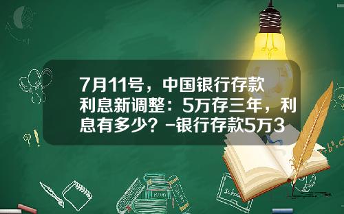 7月11号，中国银行存款利息新调整：5万存三年，利息有多少？-银行存款5万3年利息是多少
