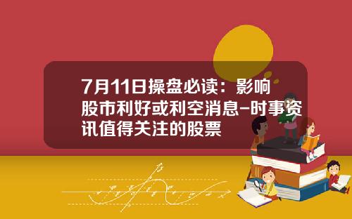 7月11日操盘必读：影响股市利好或利空消息-时事资讯值得关注的股票