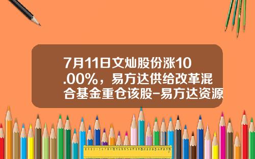 7月11日文灿股份涨10.00%，易方达供给改革混合基金重仓该股-易方达资源行业基金