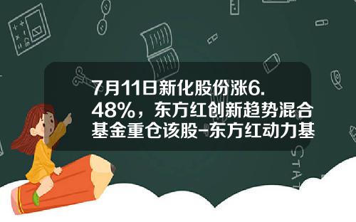7月11日新化股份涨6.48%，东方红创新趋势混合基金重仓该股-东方红动力基金净值