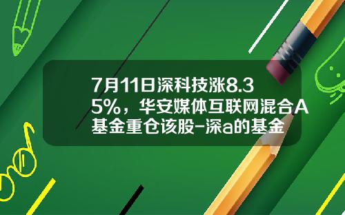 7月11日深科技涨8.35%，华安媒体互联网混合A基金重仓该股-深a的基金