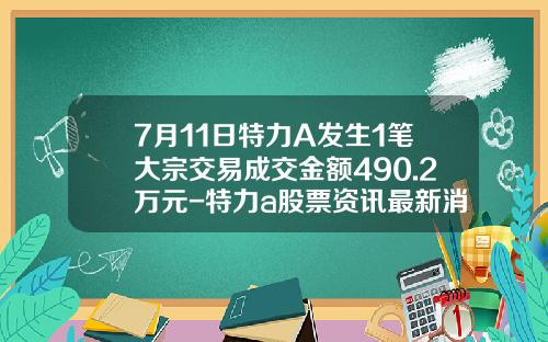 7月11日特力A发生1笔大宗交易成交金额490.2万元-特力a股票资讯最新消息