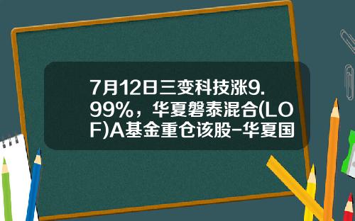 7月12日三变科技涨9.99%，华夏磐泰混合(LOF)A基金重仓该股-华夏国企改革基金最高净值是多少