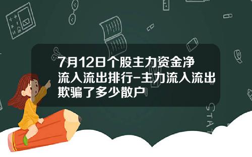 7月12日个股主力资金净流入流出排行-主力流入流出欺骗了多少散户