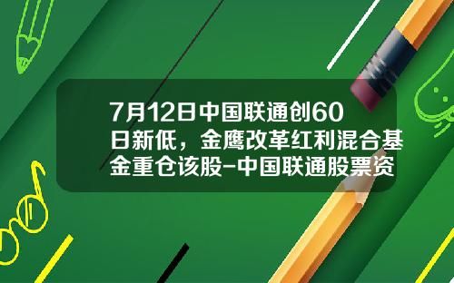7月12日中国联通创60日新低，金鹰改革红利混合基金重仓该股-中国联通股票资讯