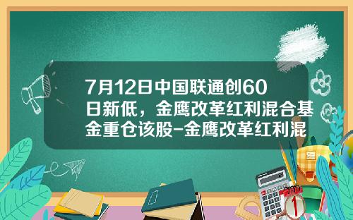 7月12日中国联通创60日新低，金鹰改革红利混合基金重仓该股-金鹰改革红利混合基金