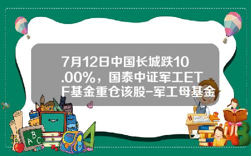 7月12日中国长城跌10.00%，国泰中证军工ETF基金重仓该股-军工母基金