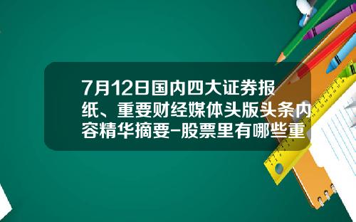 7月12日国内四大证券报纸、重要财经媒体头版头条内容精华摘要-股票里有哪些重要资讯类型