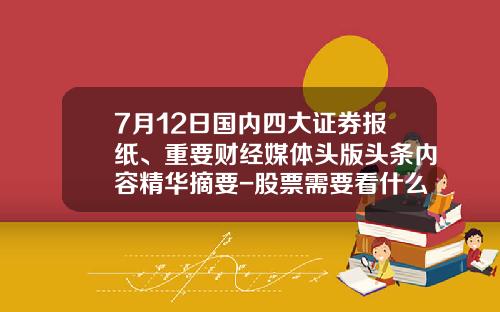 7月12日国内四大证券报纸、重要财经媒体头版头条内容精华摘要-股票需要看什么资讯