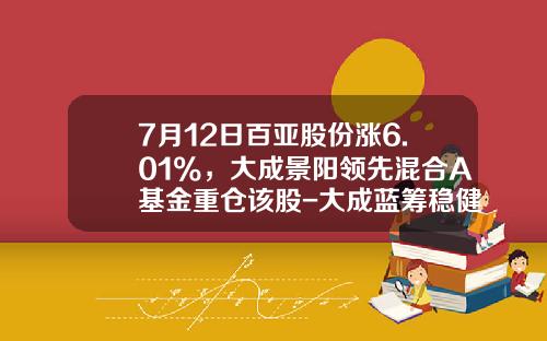 7月12日百亚股份涨6.01%，大成景阳领先混合A基金重仓该股-大成蓝筹稳健基金
