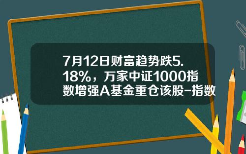 7月12日财富趋势跌5.18%，万家中证1000指数增强A基金重仓该股-指数a基金