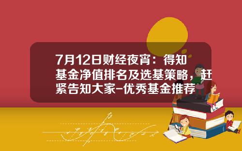7月12日财经夜宵：得知基金净值排名及选基策略，赶紧告知大家-优秀基金推荐