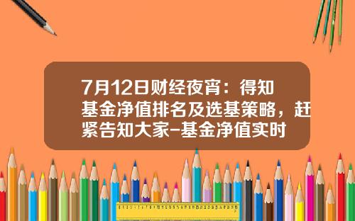 7月12日财经夜宵：得知基金净值排名及选基策略，赶紧告知大家-基金净值实时