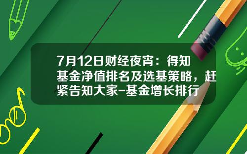 7月12日财经夜宵：得知基金净值排名及选基策略，赶紧告知大家-基金增长排行