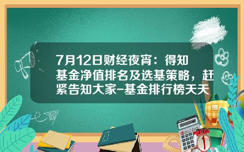 7月12日财经夜宵：得知基金净值排名及选基策略，赶紧告知大家-基金排行榜天天基金网
