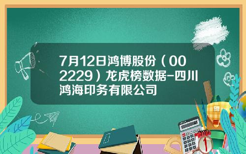 7月12日鸿博股份（002229）龙虎榜数据-四川鸿海印务有限公司