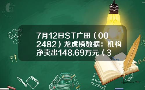 7月12日ST广田（002482）龙虎榜数据：机构净卖出148.69万元（3日）-广田方特幕墙科技有限公司
