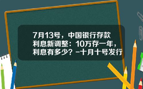 7月13号，中国银行存款利息新调整：10万存一年，利息有多少？-十月十号发行国债利息多少
