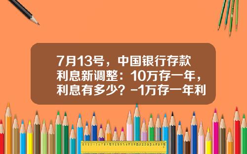 7月13号，中国银行存款利息新调整：10万存一年，利息有多少？-1万存一年利息多少