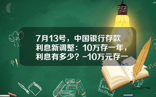 7月13号，中国银行存款利息新调整：10万存一年，利息有多少？-10万元存一年多少利息