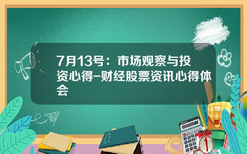 7月13号：市场观察与投资心得-财经股票资讯心得体会