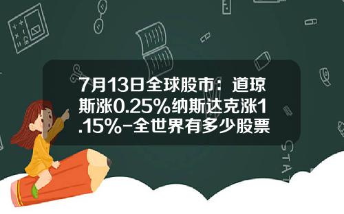 7月13日全球股市：道琼斯涨0.25%纳斯达克涨1.15%-全世界有多少股票
